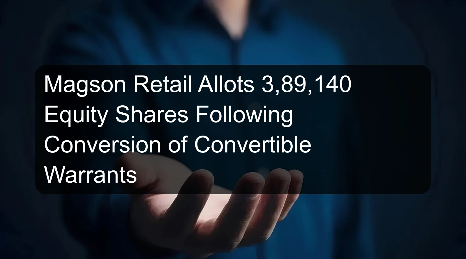 Magson Retail Allots 3,89,140 Equity Shares Following Conversion of Convertible Warrants