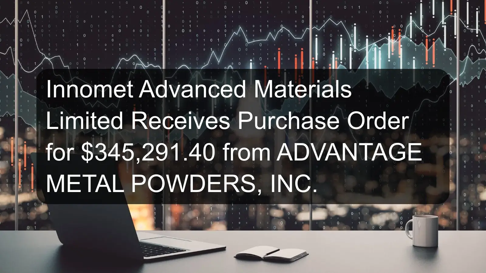 Innomet Advanced Materials Limited Receives Purchase Order for $345,291.40 from ADVANTAGE METAL POWDERS, INC. Innomet Advanced Materials Limited Receives Purchase Order for $345,291.40 from ADVANTAGE METAL POWDERS, INC.
