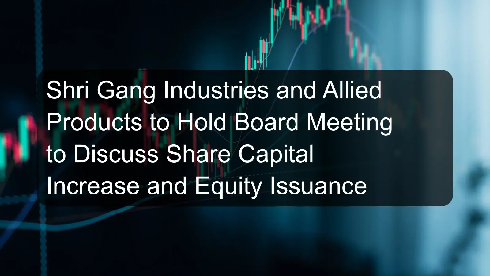 Shri Gang Industries and Allied Products to Hold Board Meeting to Discuss Share Capital Increase and Equity Issuance