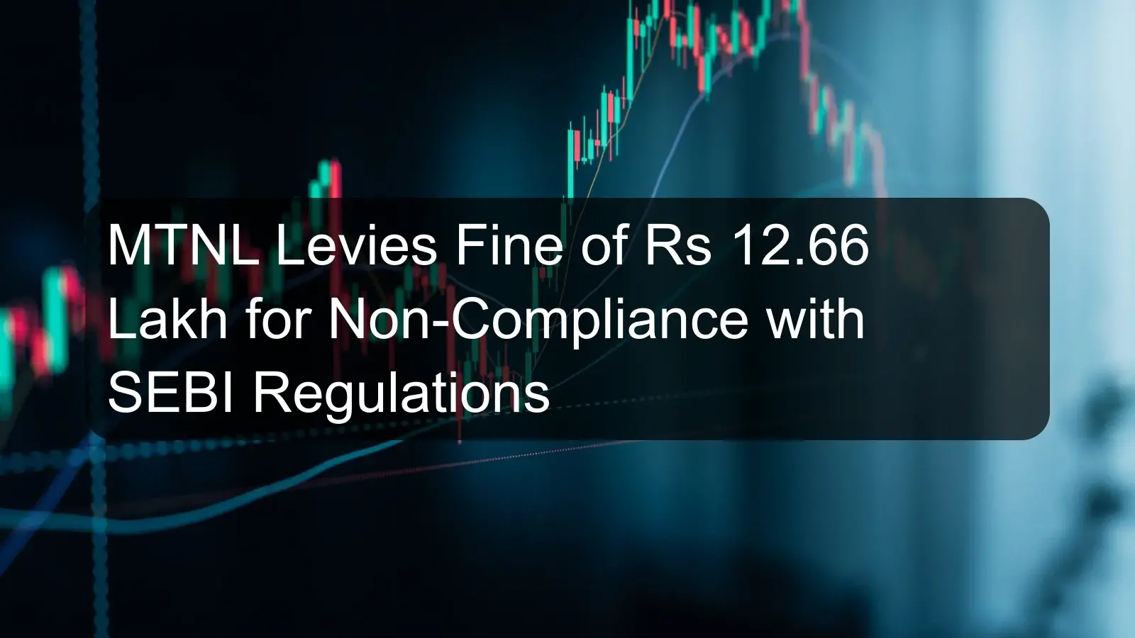 MTNL Levies Fine of Rs 12.66 Lakh for Non-Compliance with SEBI Regulations