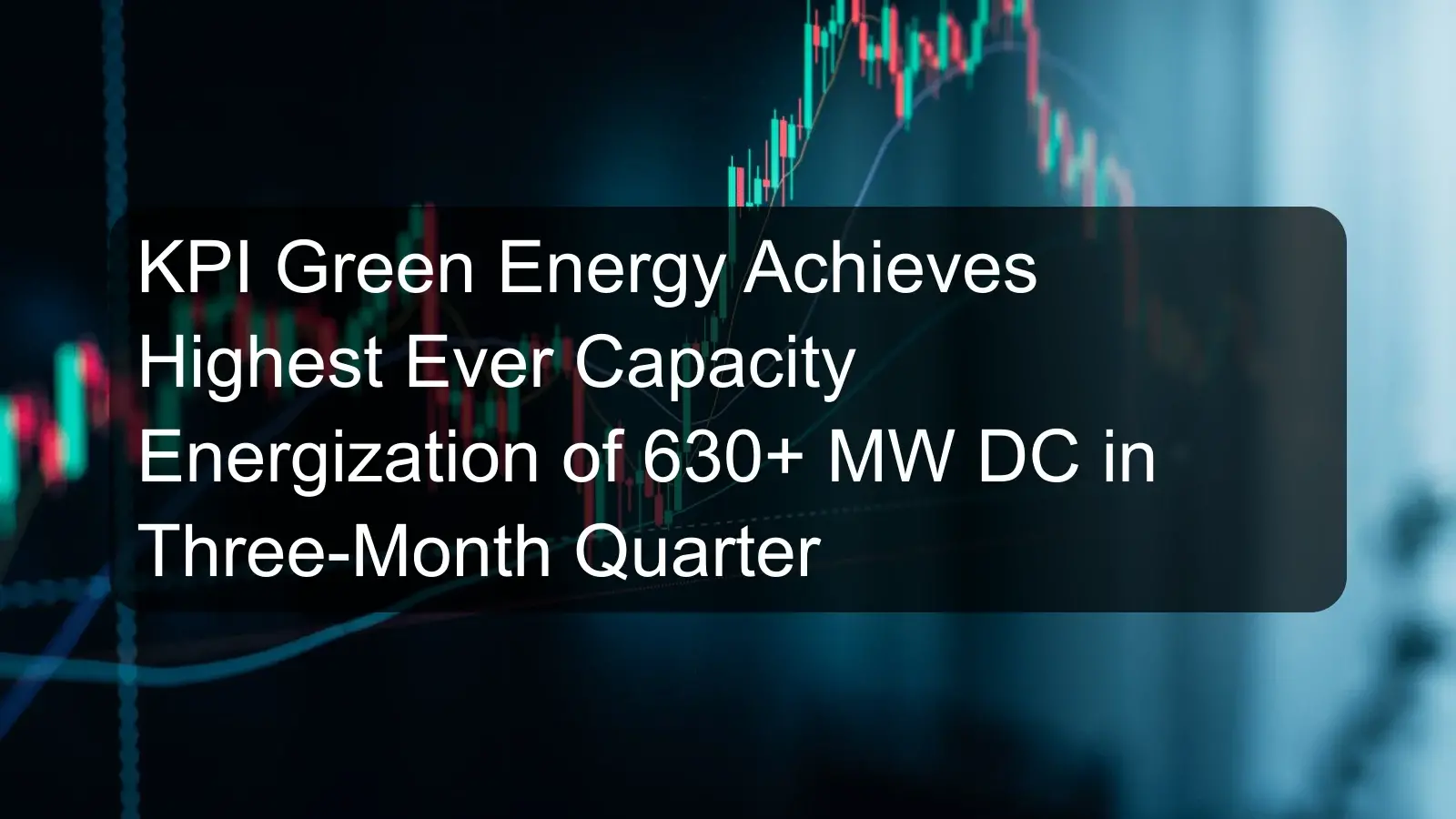 KPI Green Energy Achieves Highest Ever Capacity Energization of 630+ MW DC in Three-Month Quarter KPI Green Energy Achieves Highest Ever Capacity Energization of 630+ MW DC in Three-Month Quarter