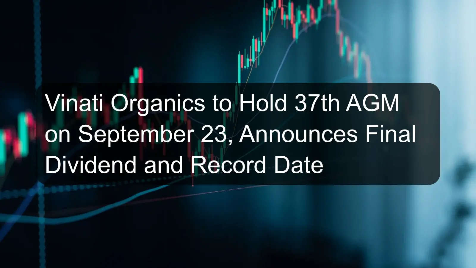 Vinati Organics to Hold 37th AGM on September 23, Announces Final Dividend and Record Date Vinati Organics to Hold 37th AGM on September 23, Announces Final Dividend and Record Date