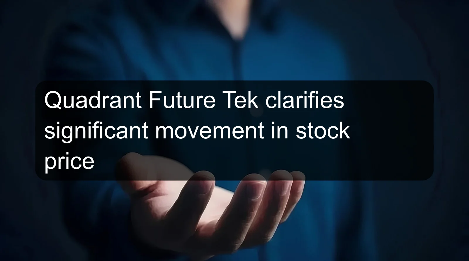 Quadrant Future Tek clarifies significant movement in stock price