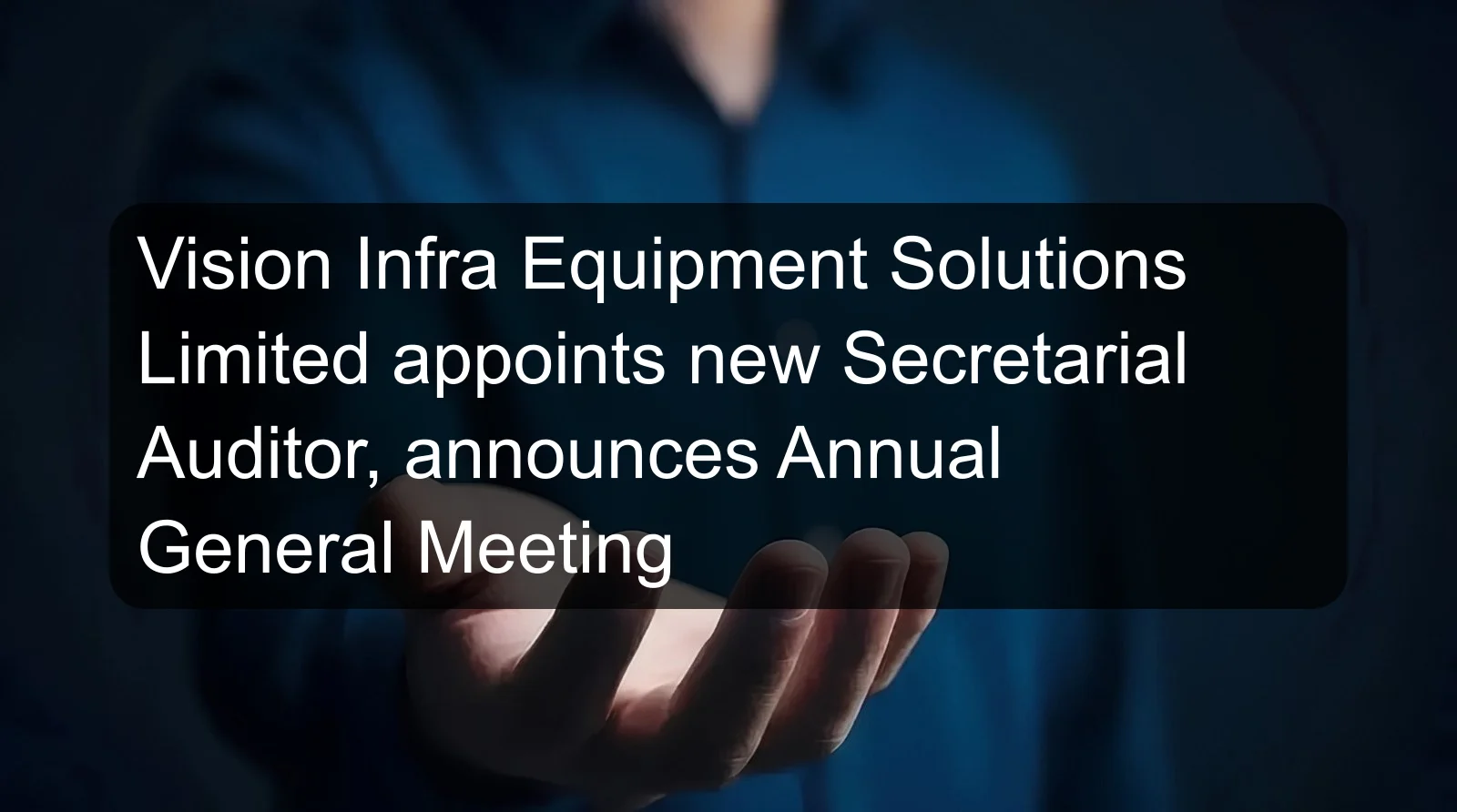 Vision Infra Equipment Solutions Limited appoints new Secretarial Auditor, announces Annual General Meeting