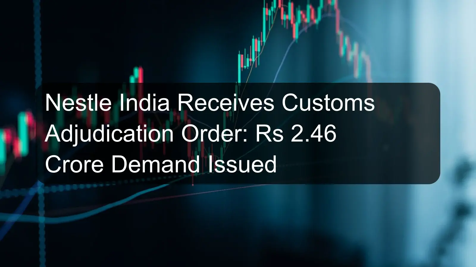 Nestle India Receives Customs Adjudication Order: Rs 2.46 Crore Demand Issued
