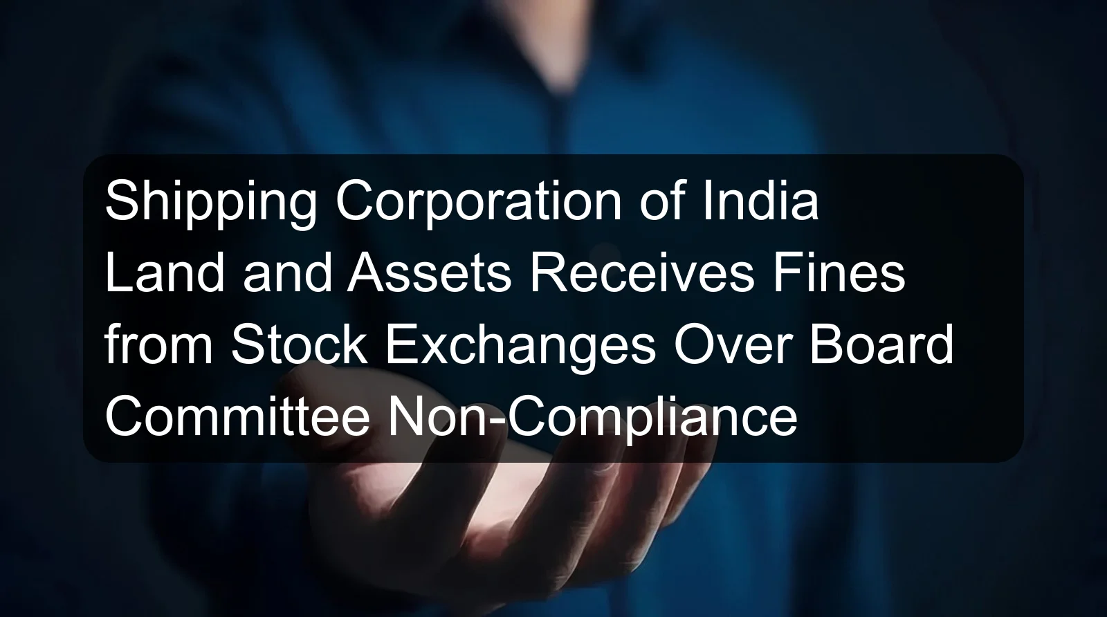 Shipping Corporation of India Land and Assets Receives Fines from Stock Exchanges Over Board Committee Non-Compliance