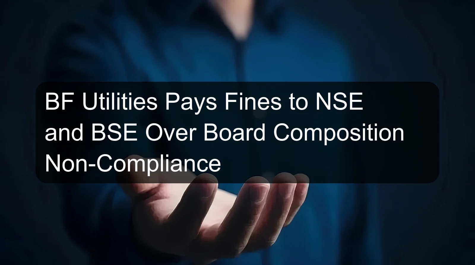 BF Utilities Pays Fines to NSE and BSE Over Board Composition Non-Compliance BF Utilities Pays Fines to NSE and BSE Over Board Composition Non-Compliance