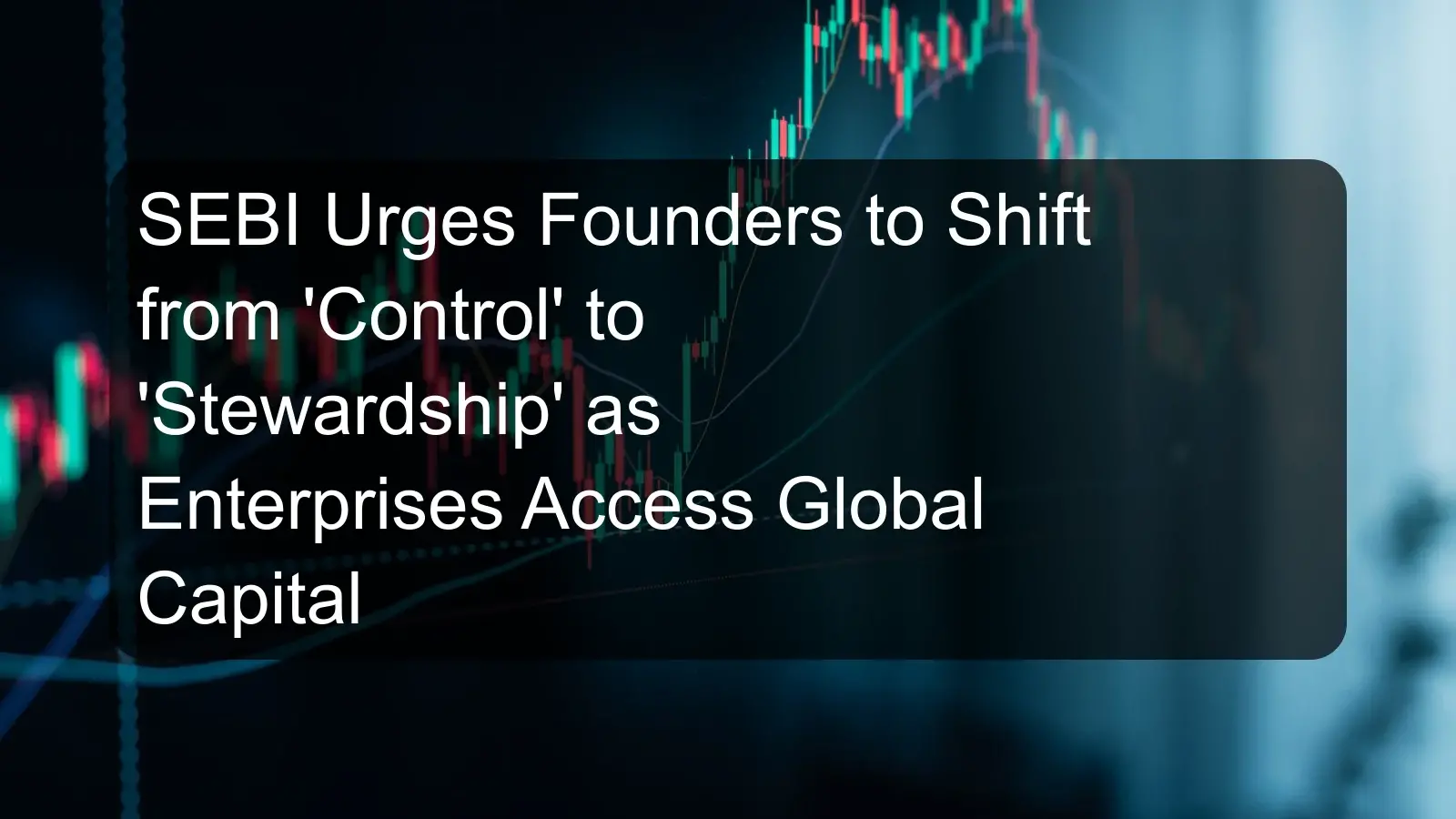 SEBI Urges Founders to Shift from 'Control' to 'Stewardship' as Enterprises Access Global Capital