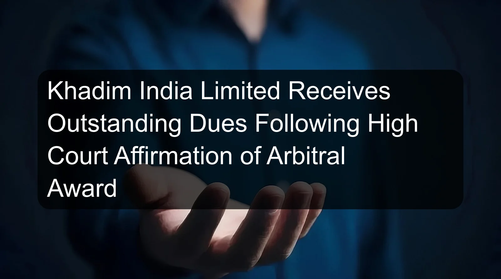 Khadim India Limited Receives Outstanding Dues Following High Court Affirmation of Arbitral Award Khadim India Limited Receives Outstanding Dues Following High Court Affirmation of Arbitral Award