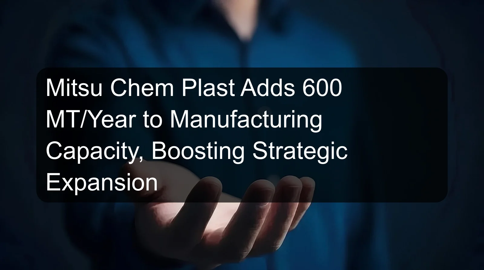 Mitsu Chem Plast Adds 600 MT/Year to Manufacturing Capacity, Boosting Strategic Expansion Mitsu Chem Plast Adds 600 MT/Year to Manufacturing Capacity, Boosting Strategic Expansion