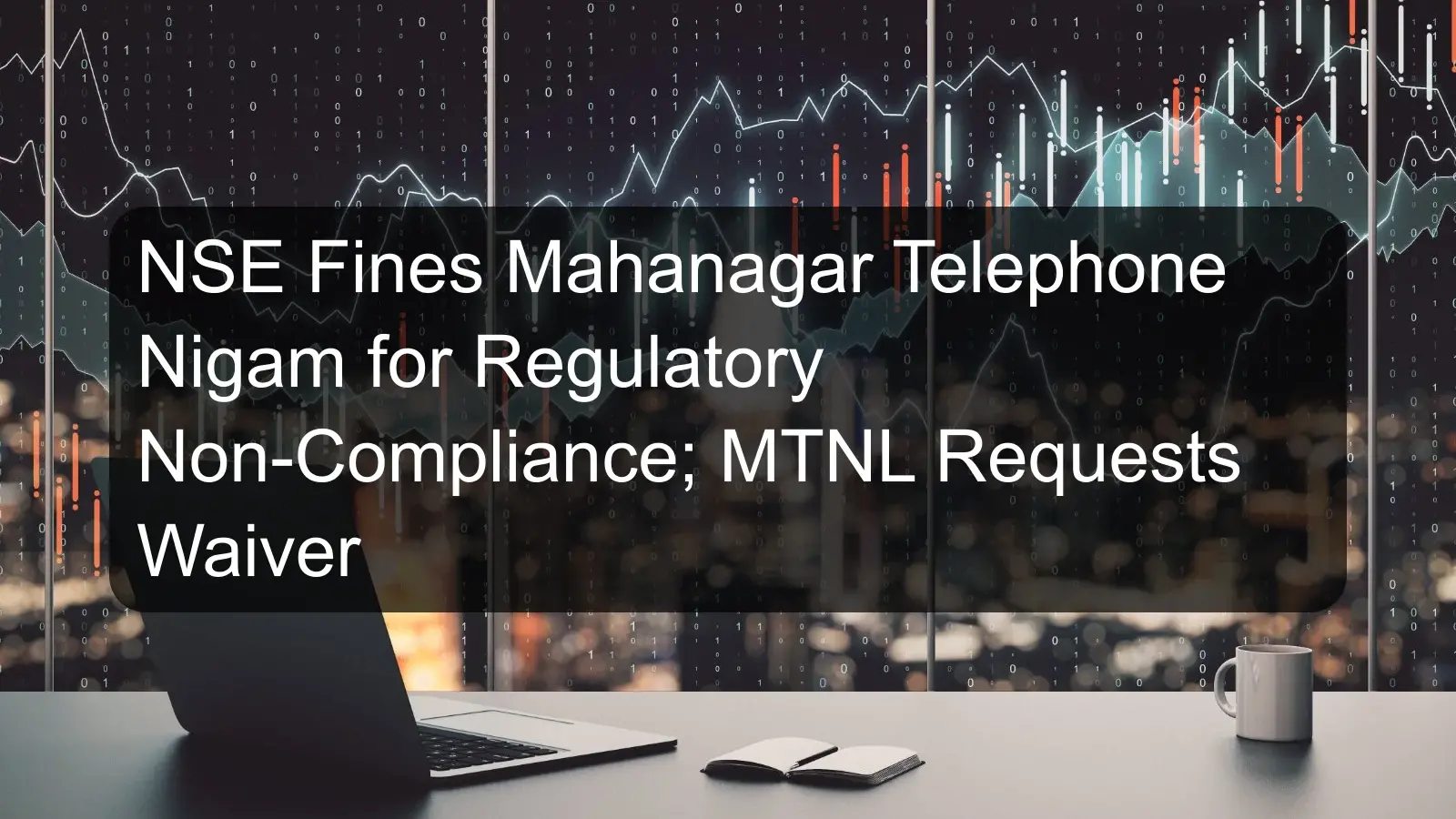 NSE Fines Mahanagar Telephone Nigam for Regulatory Non-Compliance; MTNL Requests Waiver
