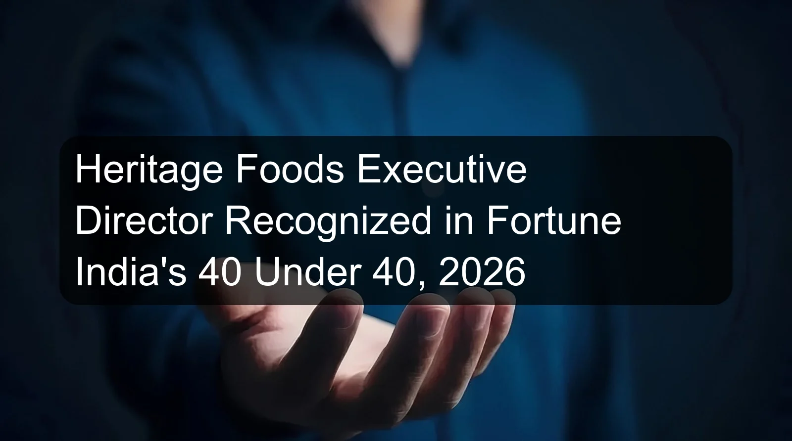 Heritage Foods Executive Director Recognized in Fortune India's 40 Under 40, 2026 Heritage Foods Executive Director Recognized in Fortune India's 40 Under 40, 2026
