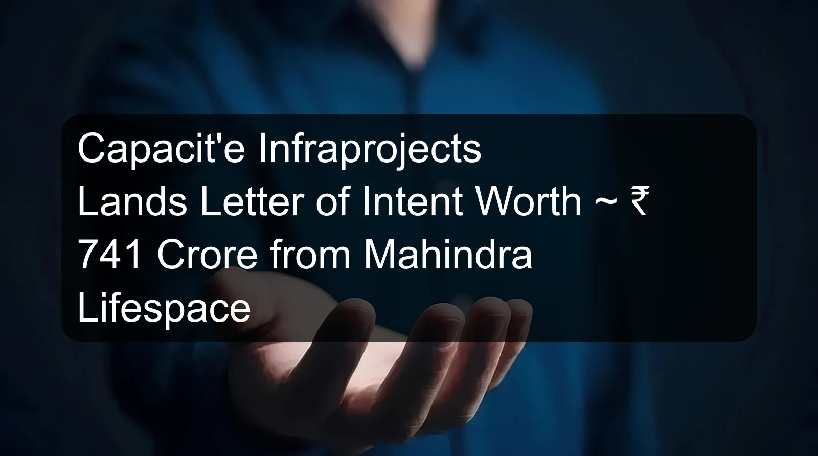 Capacit'e Infraprojects Lands Letter of Intent Worth ~ ₹ 741 Crore from Mahindra Lifespace Capacit'e Infraprojects Lands Letter of Intent Worth ~ ₹ 741 Crore from Mahindra Lifespace