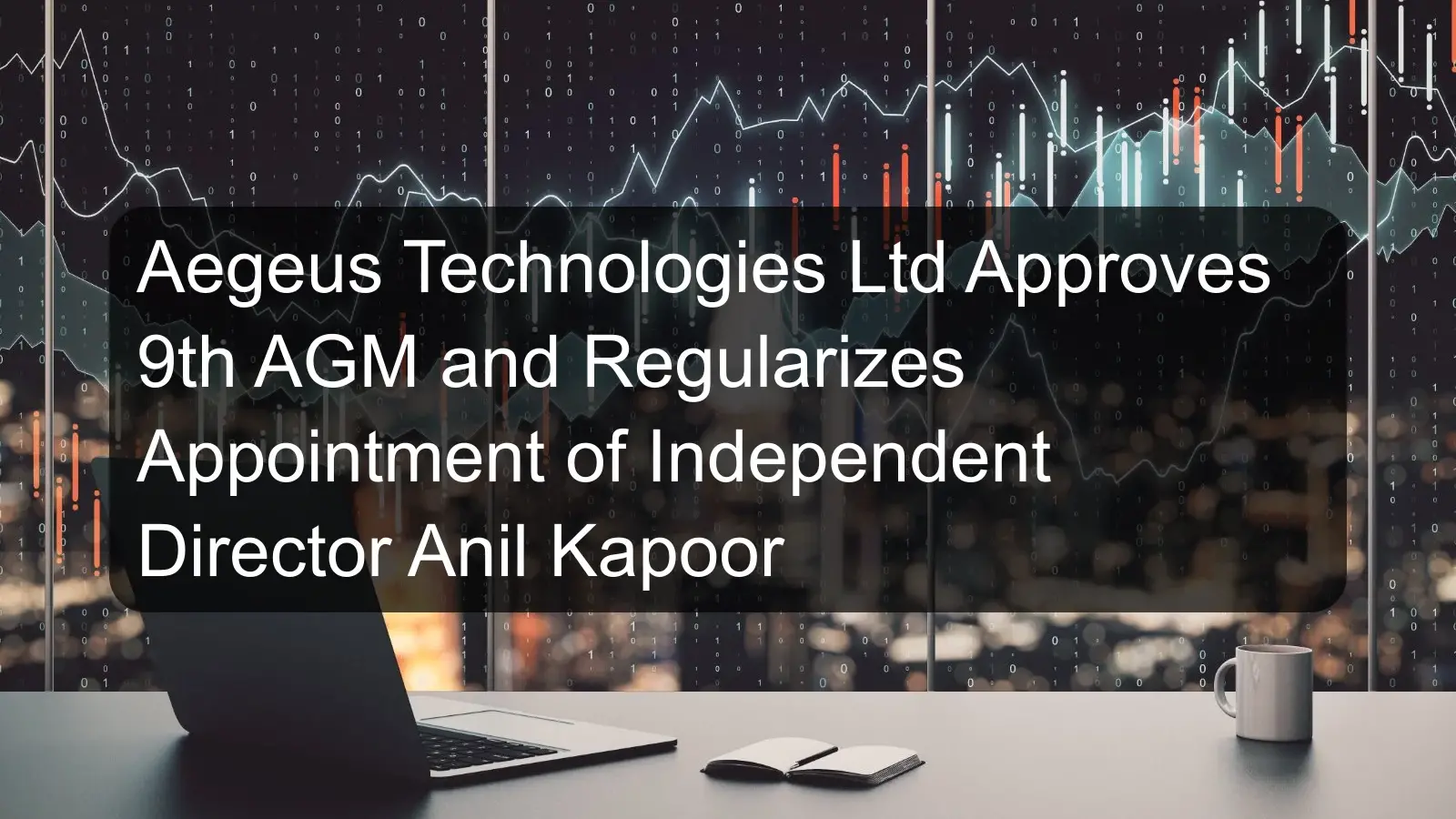 Aegeus Technologies Ltd Approves 9th AGM and Regularizes Appointment of Independent Director Anil Kapoor