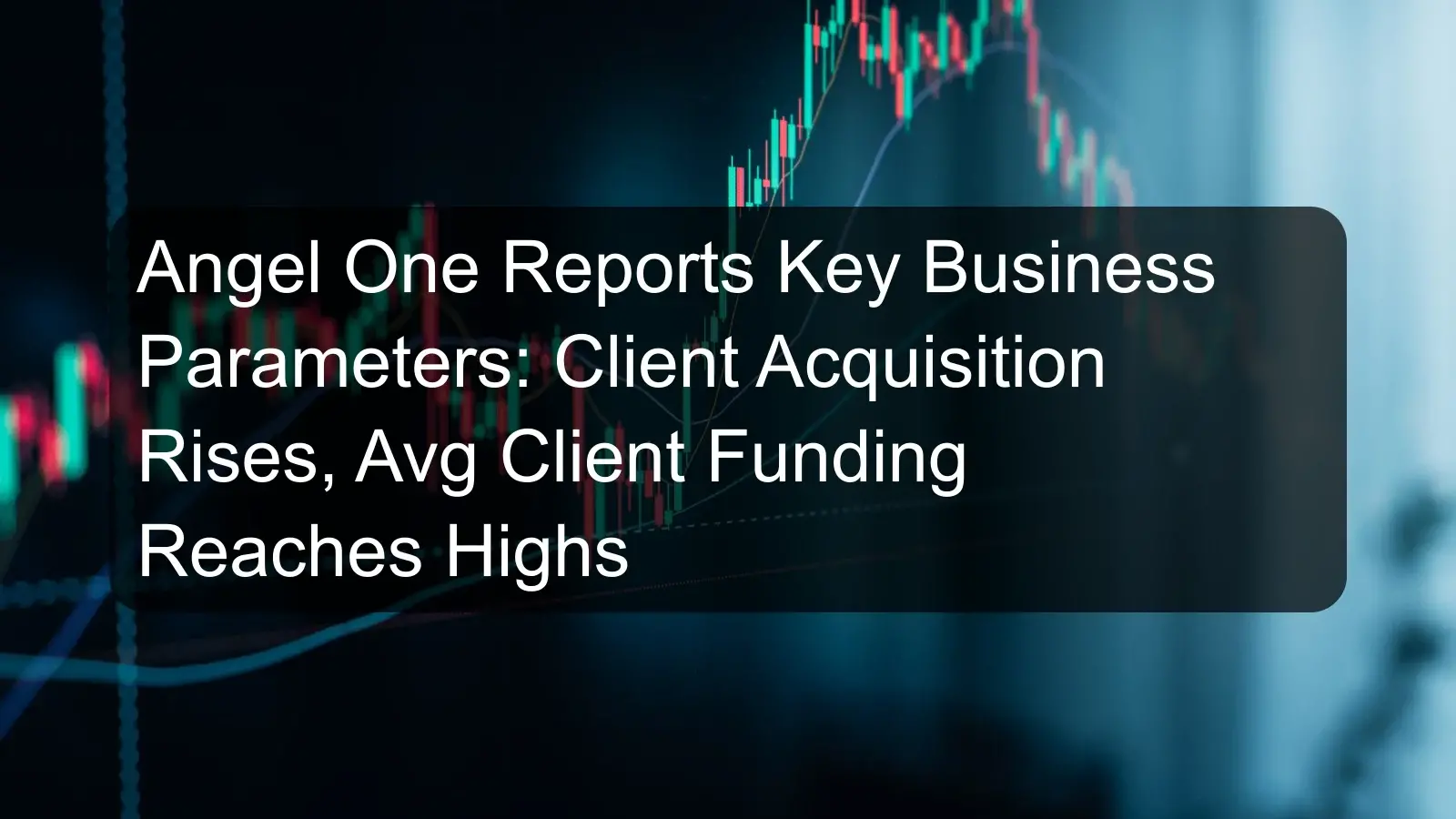 Angel One Reports Key Business Parameters: Client Acquisition Rises, Avg Client Funding Reaches Highs