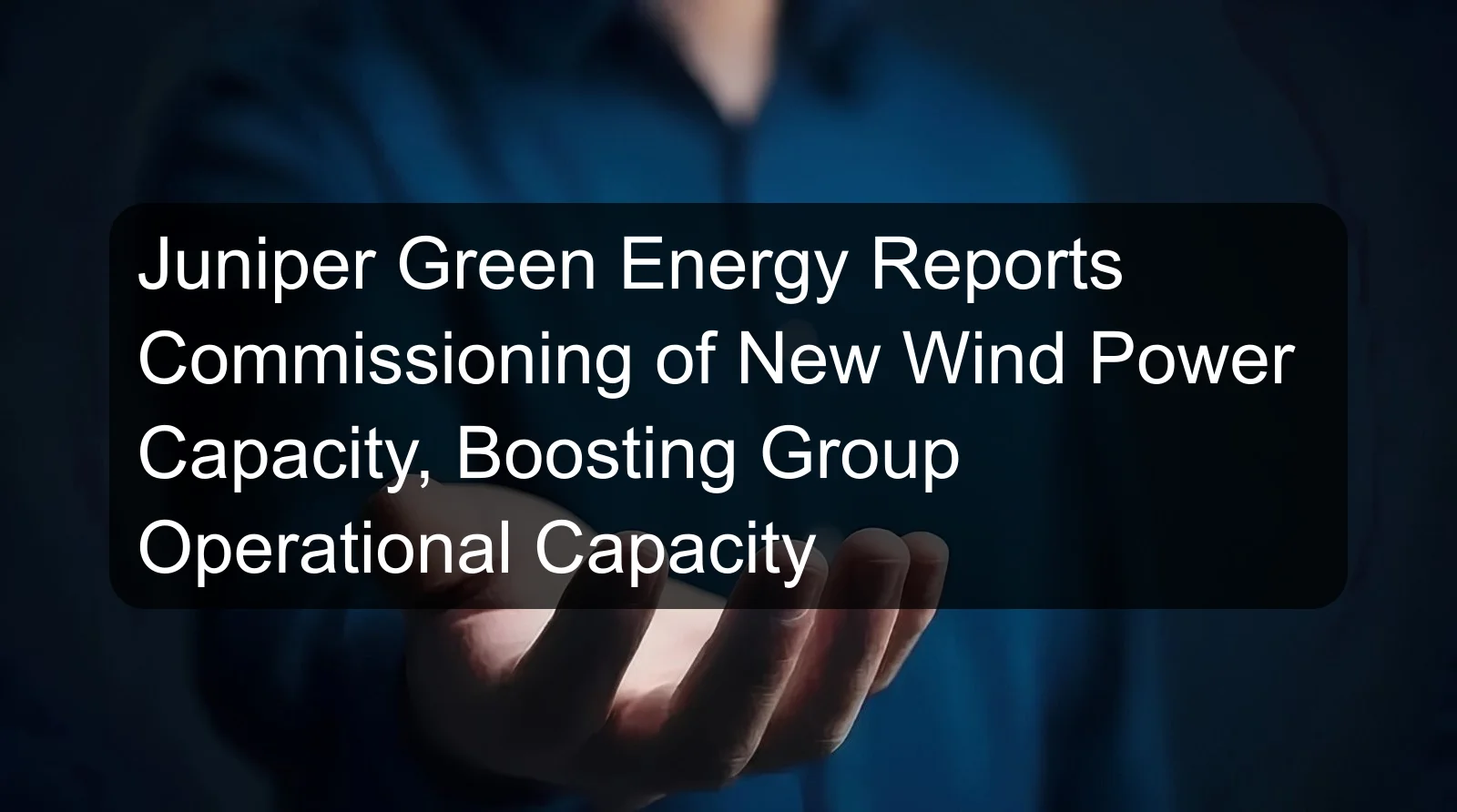 Juniper Green Energy Reports Commissioning of New Wind Power Capacity, Boosting Group Operational Capacity Juniper Green Energy Reports Commissioning of New Wind Power Capacity, Boosting Group Operational Capacity