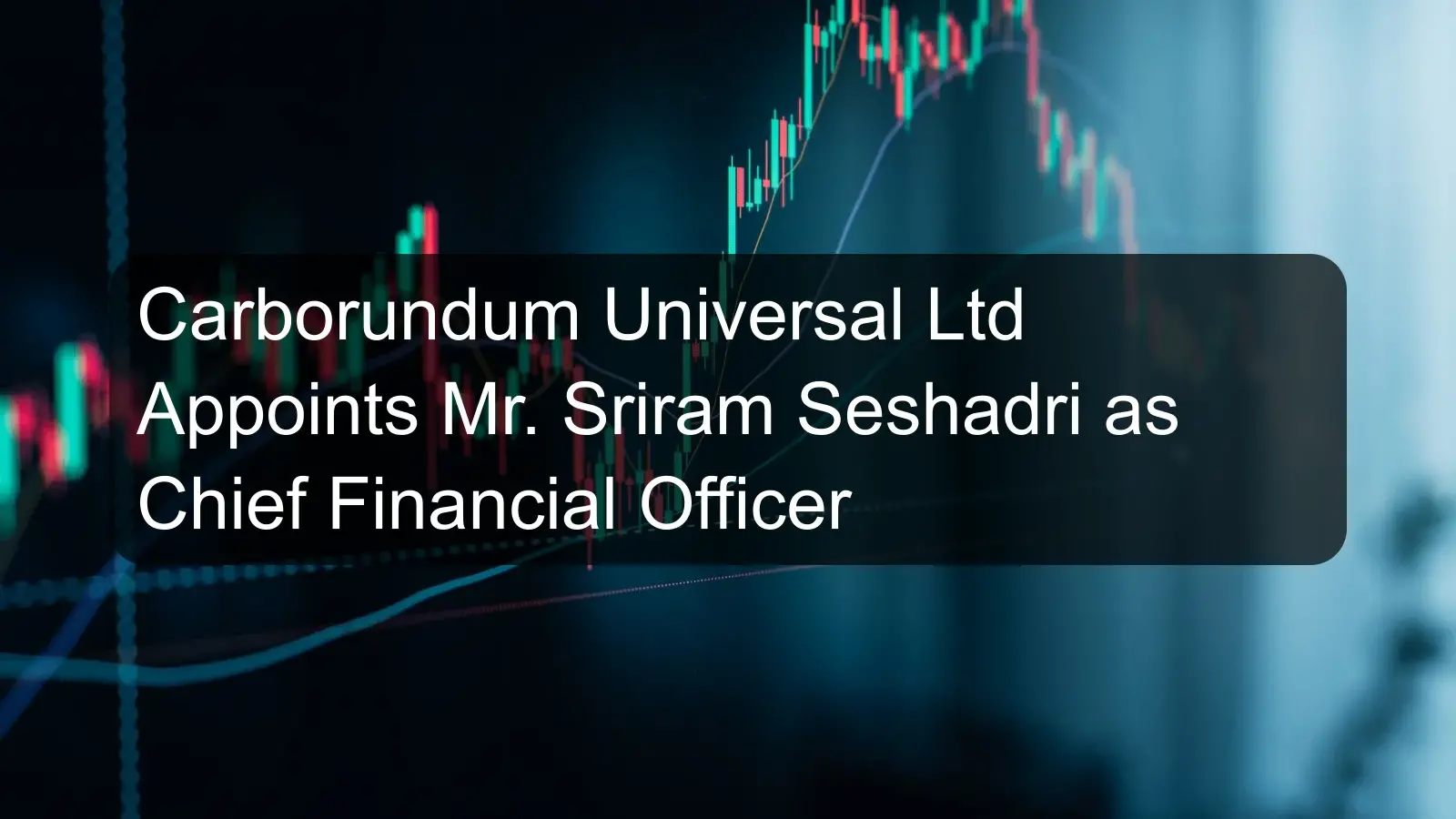 Carborundum Universal Ltd Appoints Mr. Sriram Seshadri as Chief Financial Officer