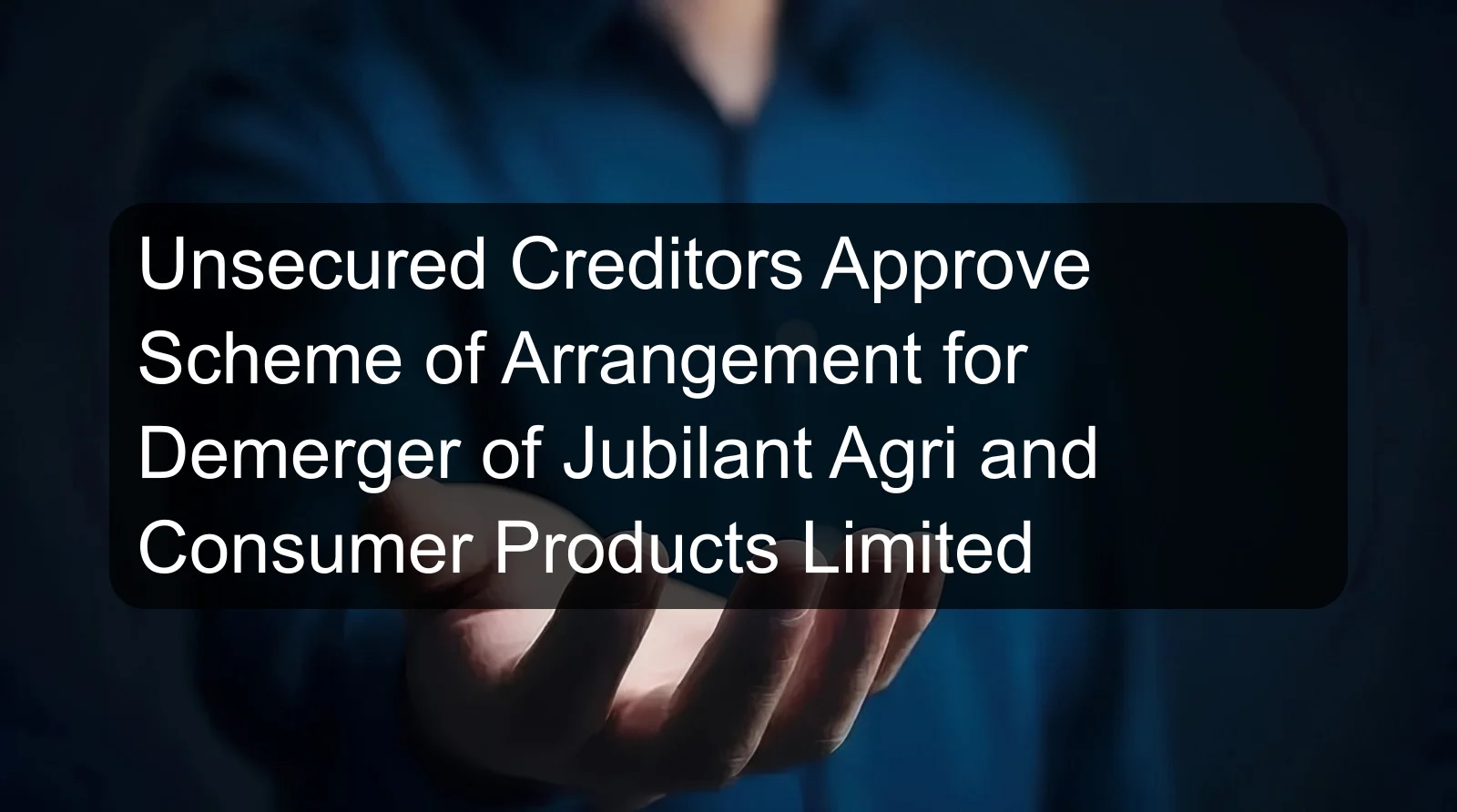 Unsecured Creditors Approve Scheme of Arrangement for Demerger of Jubilant Agri and Consumer Products Limited Unsecured Creditors Approve Scheme of Arrangement for Demerger of Jubilant Agri and Consumer Products Limited
