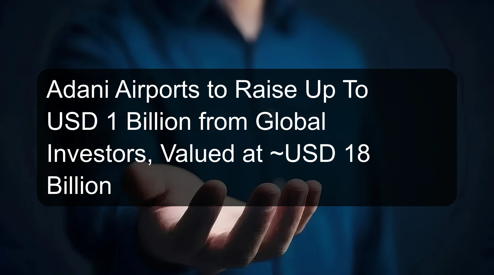 Adani Airports to Raise Up To USD 1 Billion from Global Investors, Valued at ~USD 18 Billion