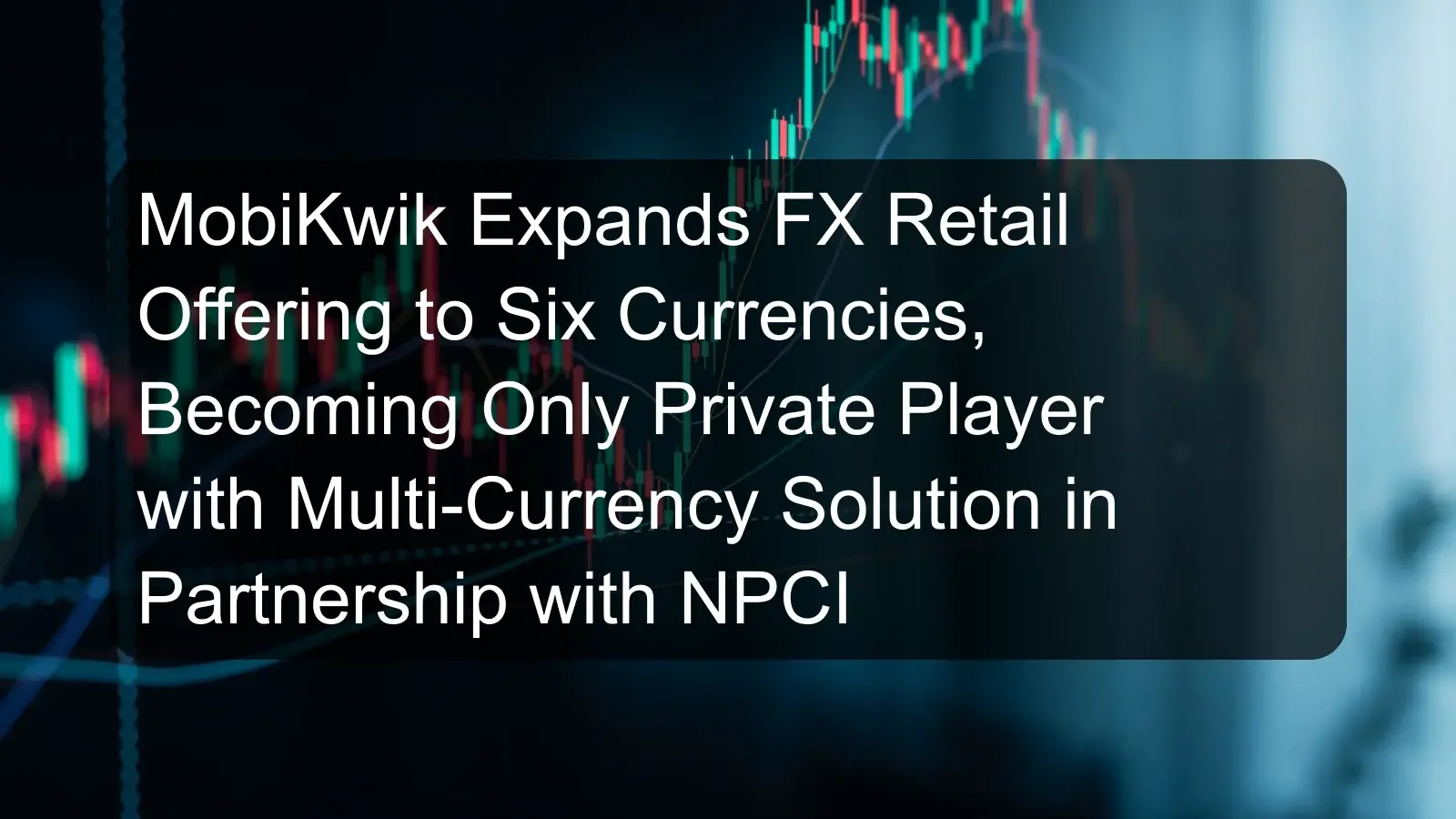 MobiKwik Expands FX Retail Offering to Six Currencies, Becoming Only Private Player with Multi-Currency Solution in Partnership with NPCI