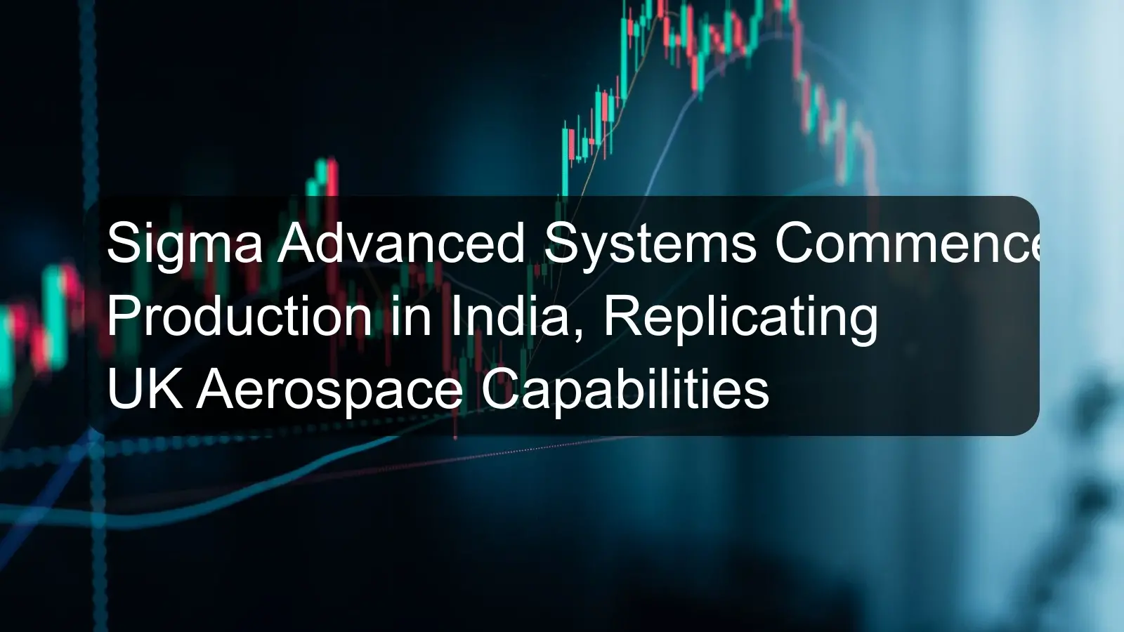 Sigma Advanced Systems Commences Production in India, Replicating UK Aerospace Capabilities