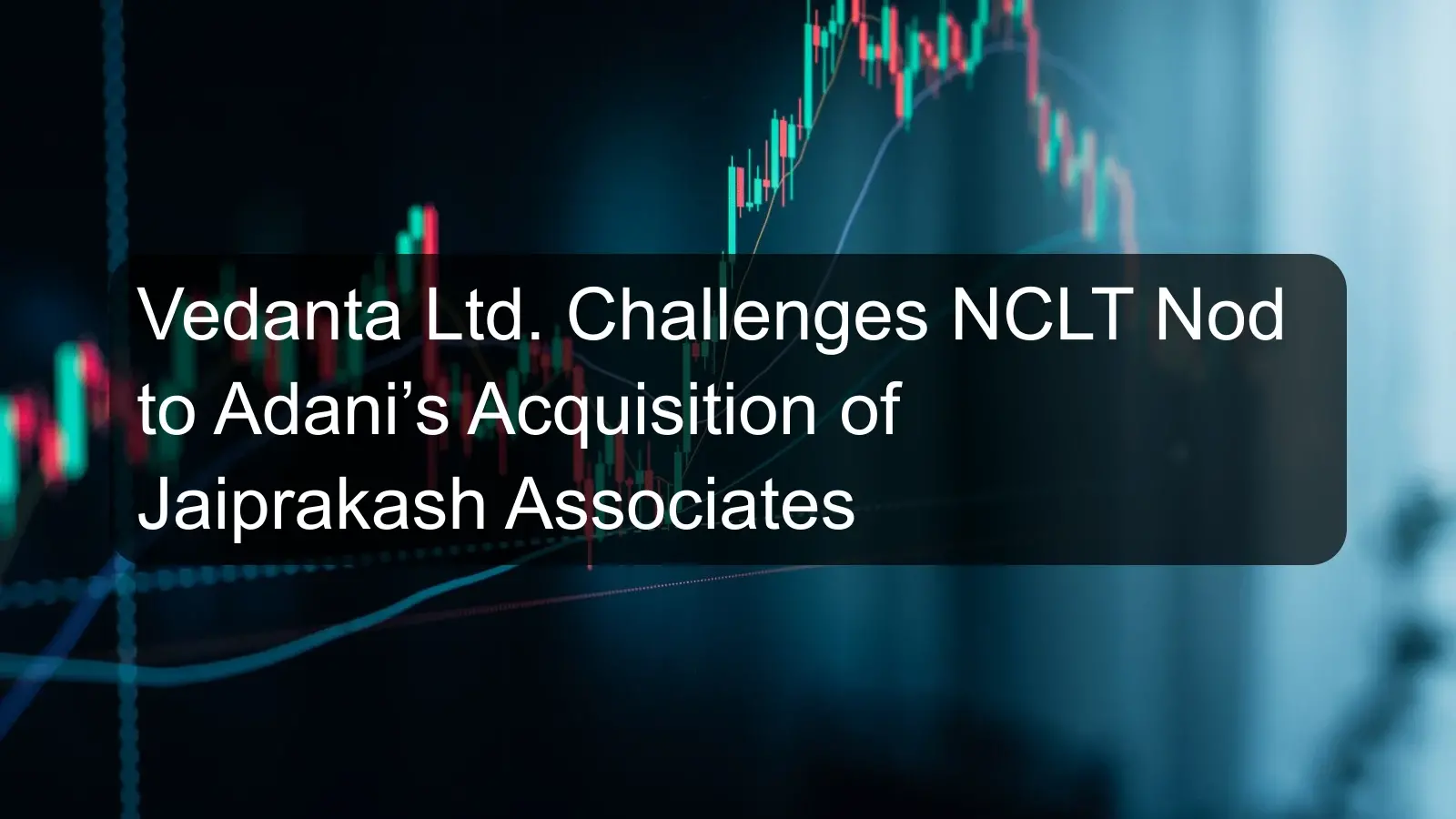 Vedanta Ltd. Challenges NCLT Nod to Adani’s Acquisition of Jaiprakash Associates