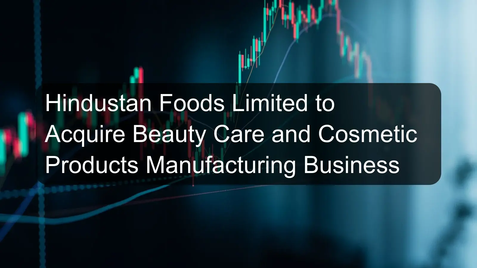 Hindustan Foods Limited to Acquire Beauty Care and Cosmetic Products Manufacturing Business