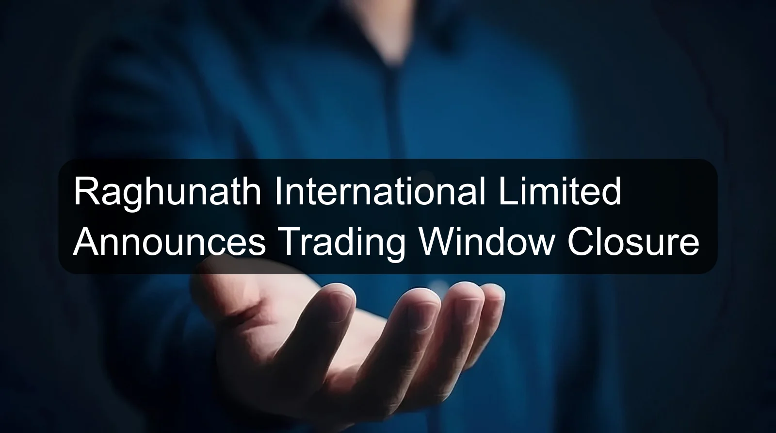 Raghunath International Limited Announces Trading Window Closure Raghunath International Limited Announces Trading Window Closure