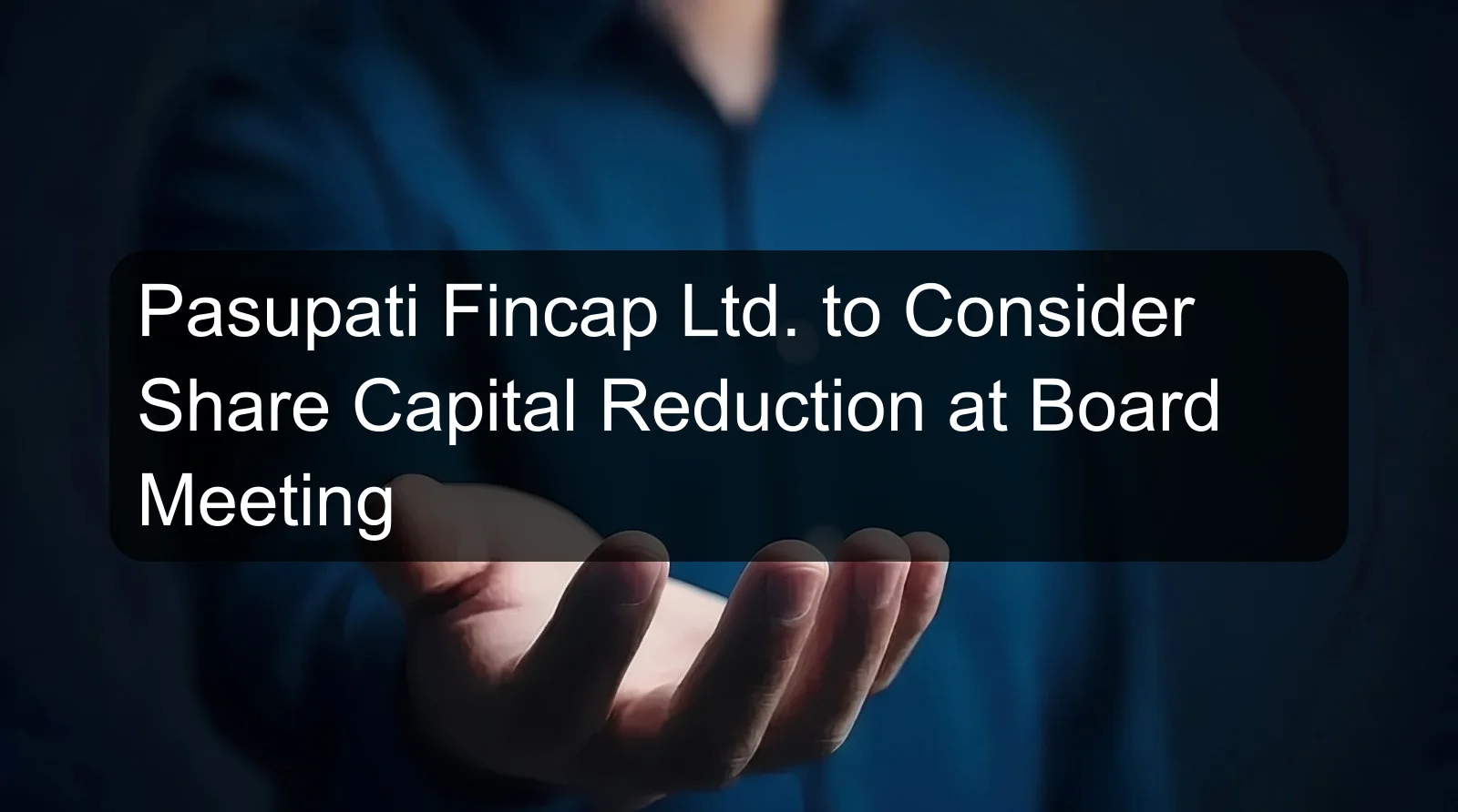 Pasupati Fincap Ltd. to Consider Share Capital Reduction at Board Meeting