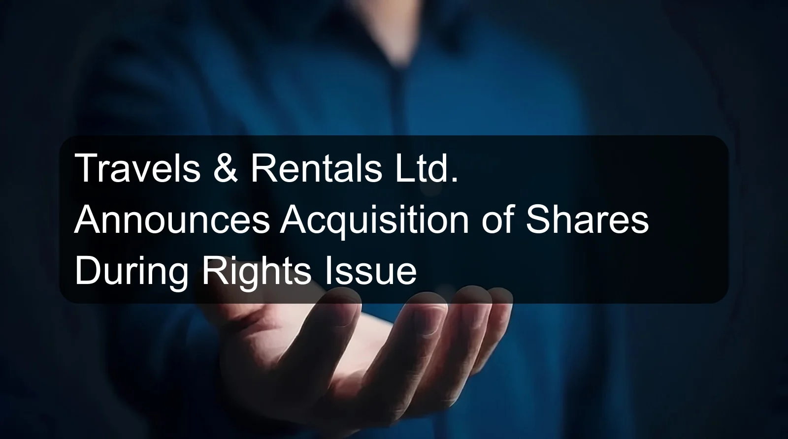 Travels & Rentals Ltd. Announces Acquisition of Shares During Rights Issue