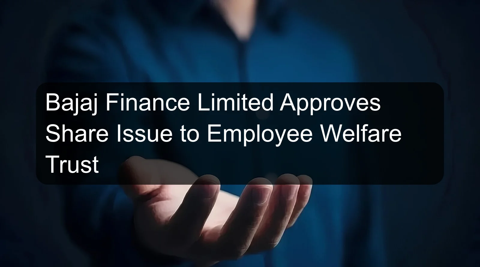 Bajaj Finance Limited Approves Share Issue to Employee Welfare Trust Bajaj Finance Limited Approves Share Issue to Employee Welfare Trust
