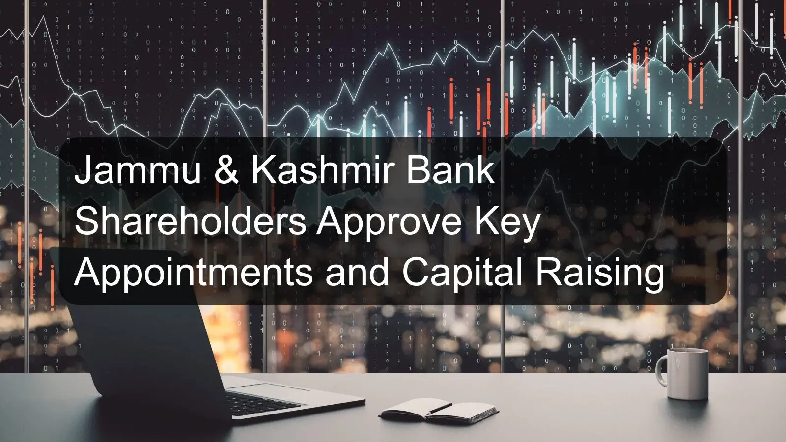 Jammu & Kashmir Bank Shareholders Approve Key Appointments and Capital Raising Jammu & Kashmir Bank Shareholders Approve Key Appointments and Capital Raising