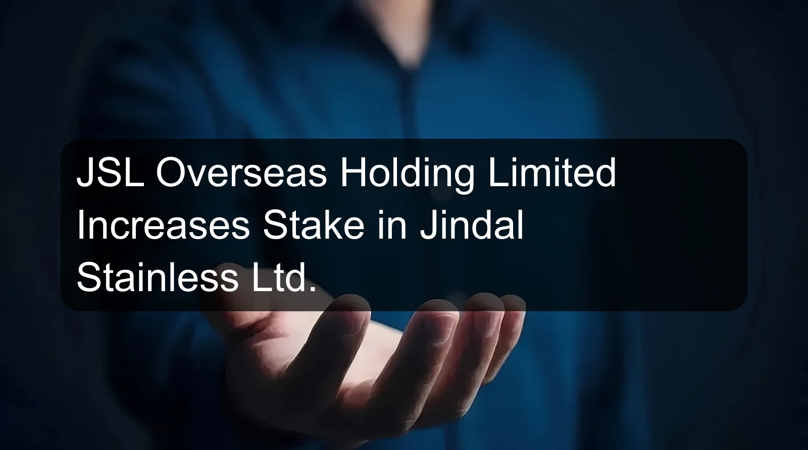 JSL Overseas Holding Limited Increases Stake in Jindal Stainless Ltd.