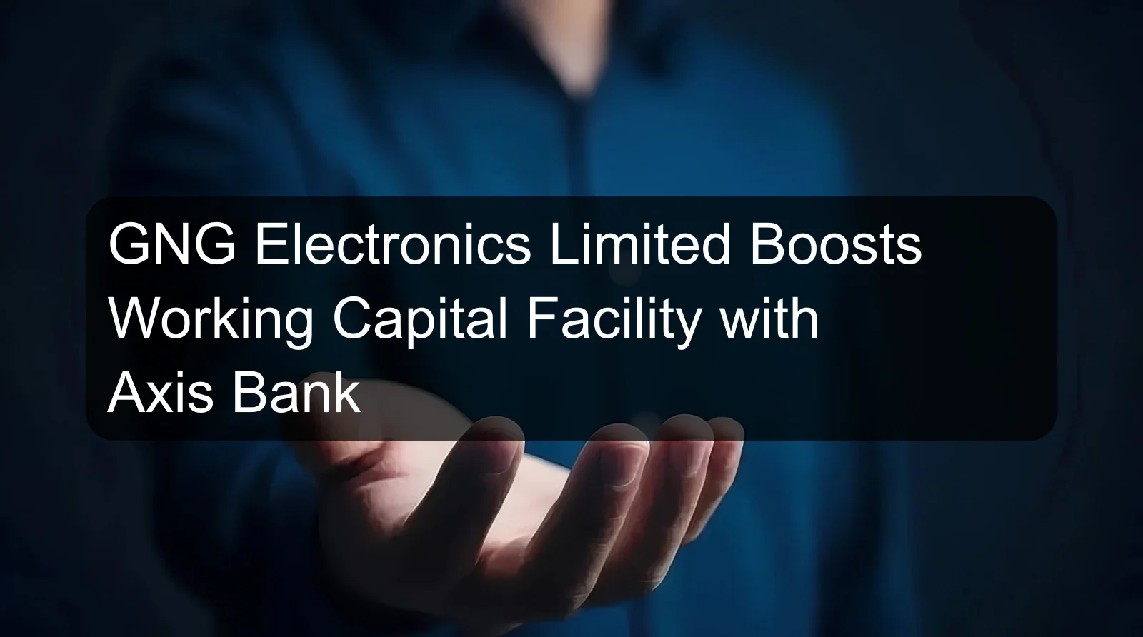 GNG Electronics Limited Boosts Working Capital Facility with Axis Bank