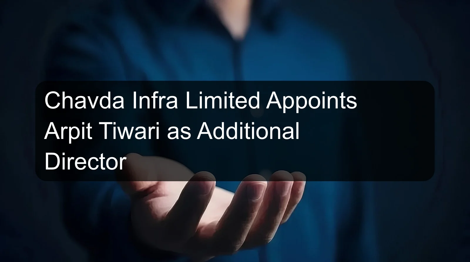 Chavda Infra Limited Appoints Arpit Tiwari as Additional Director