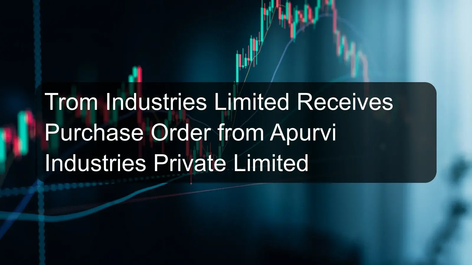 Trom Industries Limited Receives Purchase Order from Apurvi Industries Private Limited Trom Industries Limited Receives Purchase Order from Apurvi Industries Private Limited