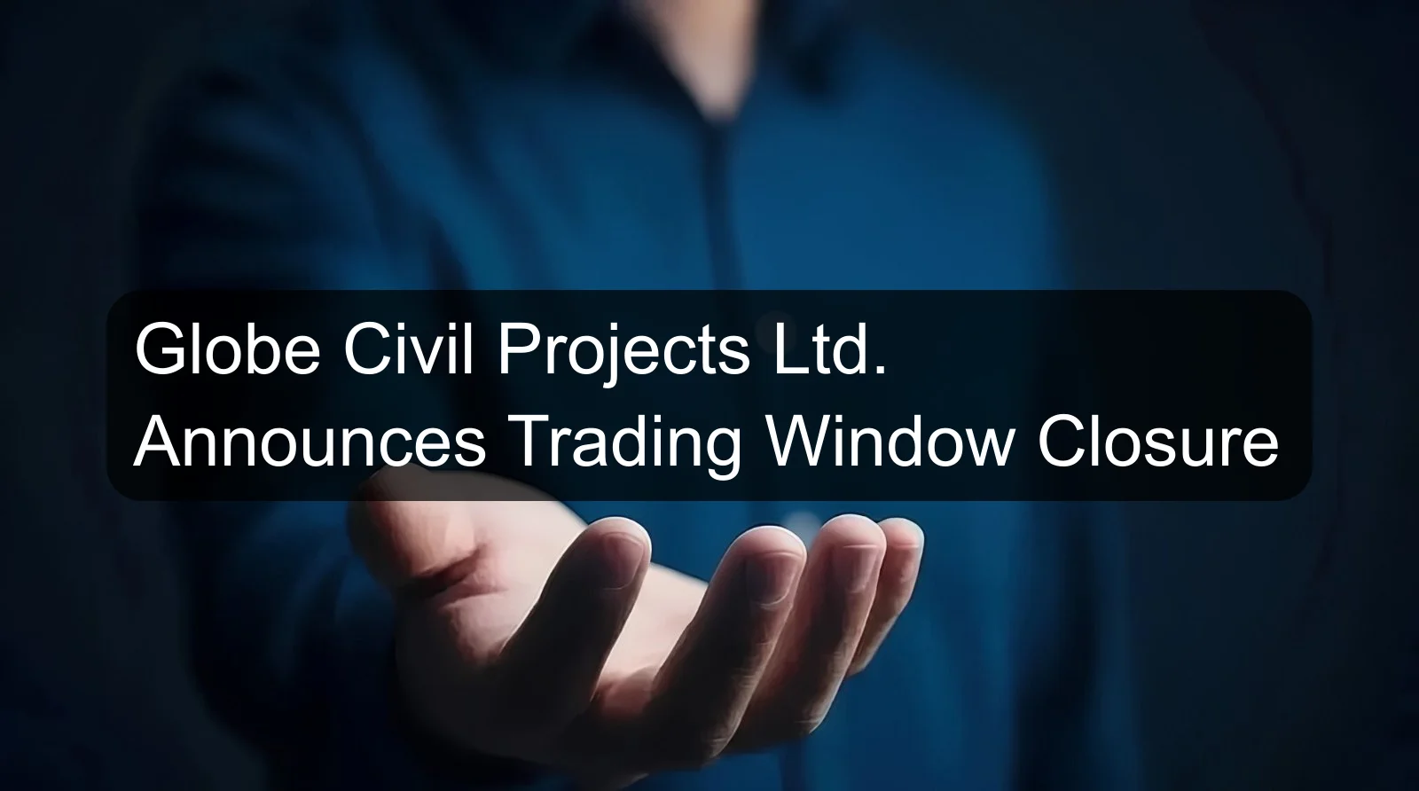 Globe Civil Projects Ltd. Announces Trading Window Closure