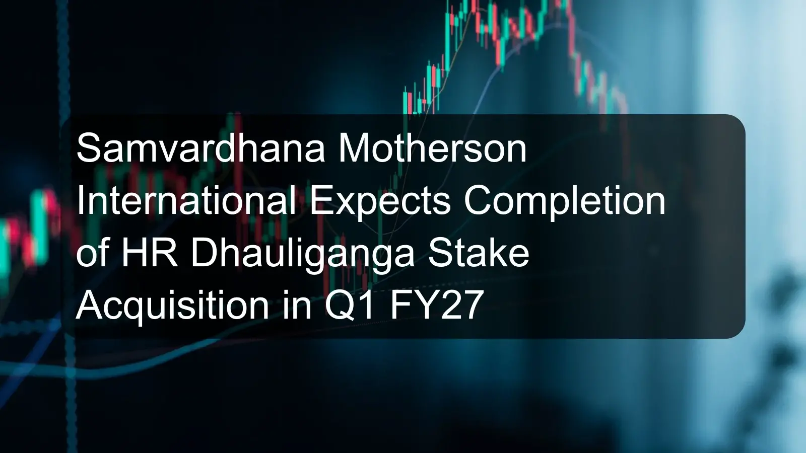 Samvardhana Motherson International Expects Completion of HR Dhauliganga Stake Acquisition in Q1 FY27 Samvardhana Motherson International Expects Completion of HR Dhauliganga Stake Acquisition in Q1 FY27