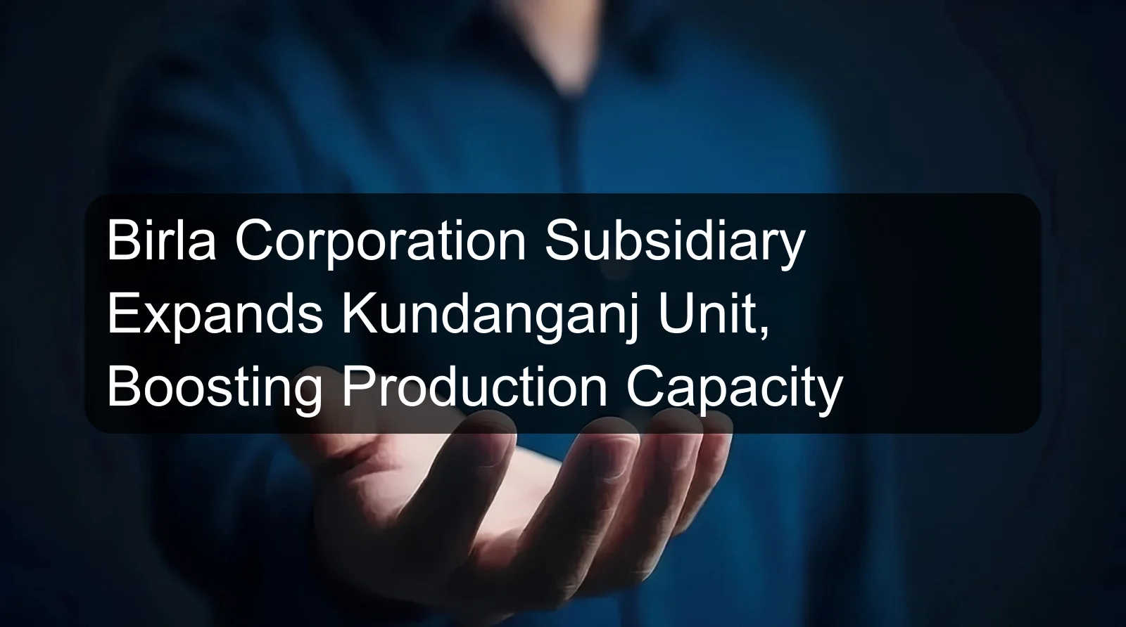 Birla Corporation Subsidiary Expands Kundanganj Unit, Boosting Production Capacity