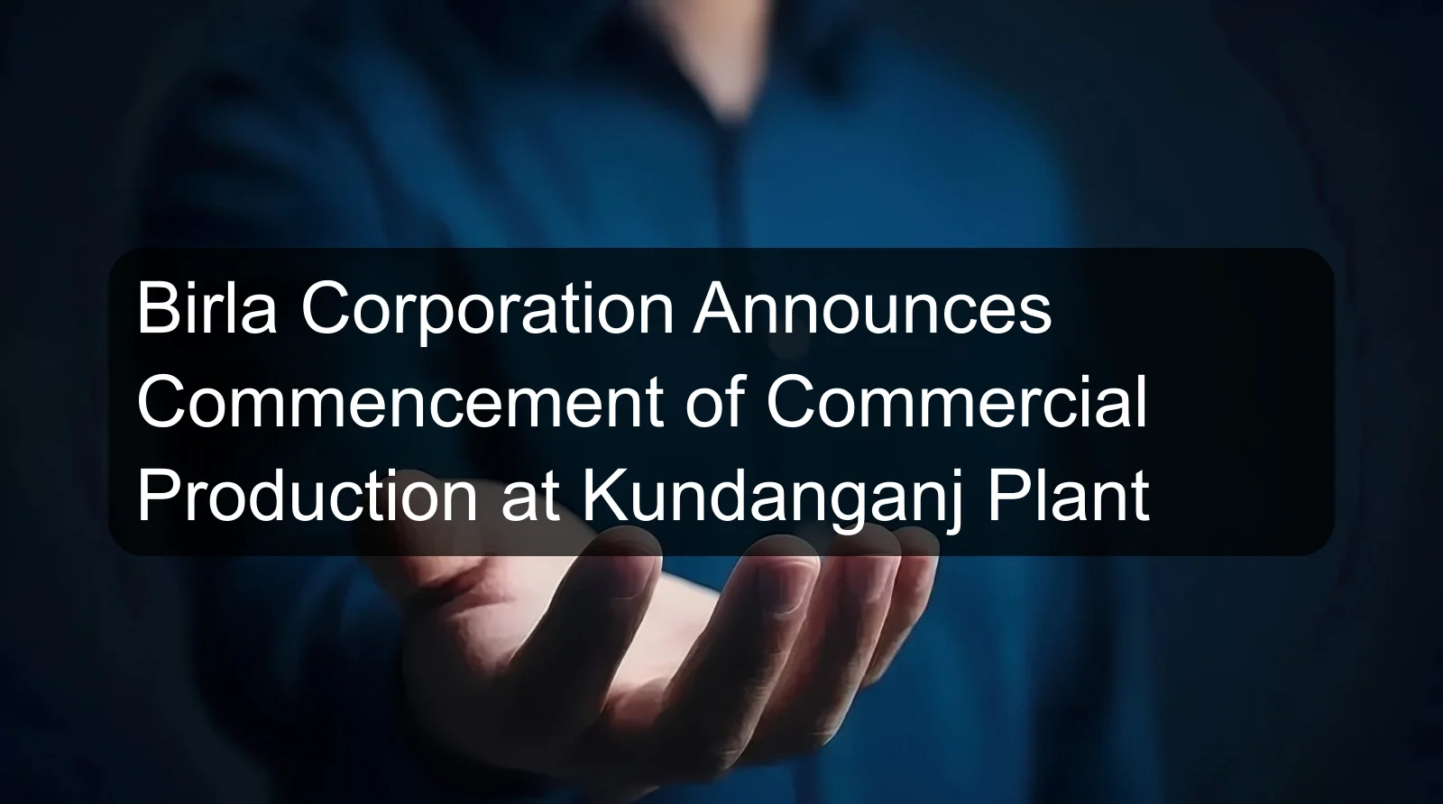Birla Corporation Announces Commencement of Commercial Production at Kundanganj Plant