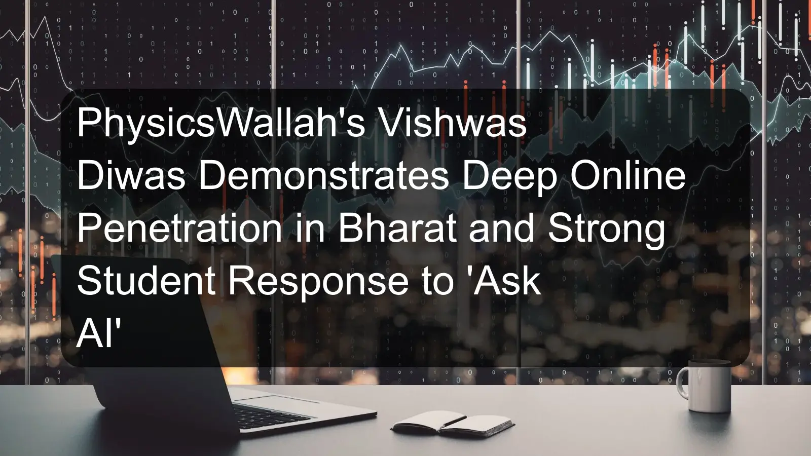 PhysicsWallah's Vishwas Diwas Demonstrates Deep Online Penetration in Bharat and Strong Student Response to 'Ask AI'