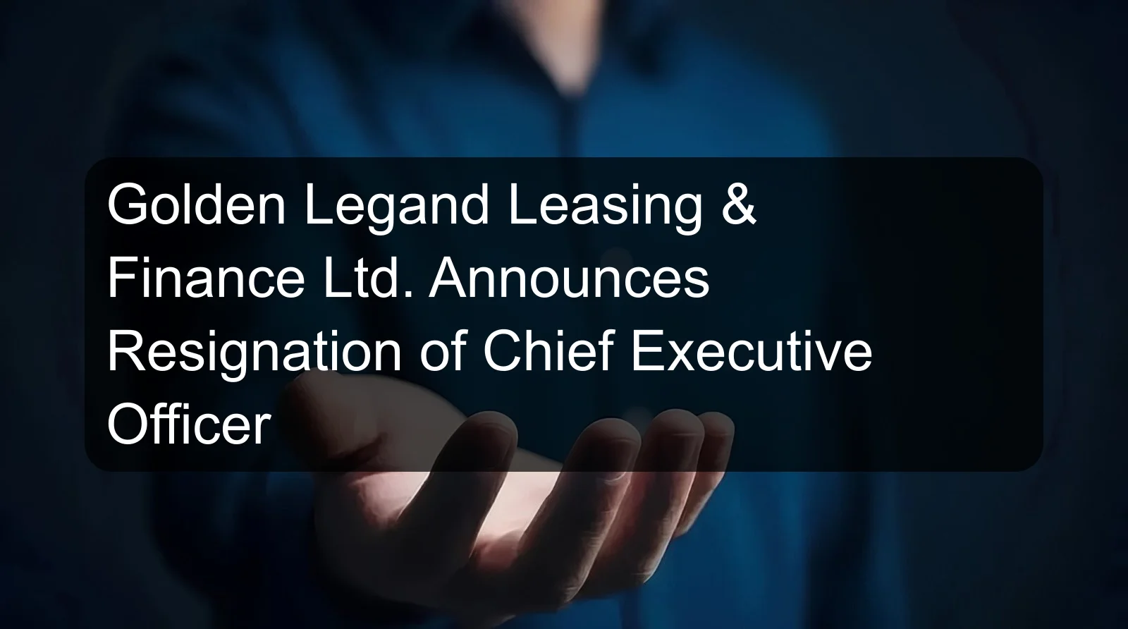 Golden Legand Leasing & Finance Ltd. Announces Resignation of Chief Executive Officer