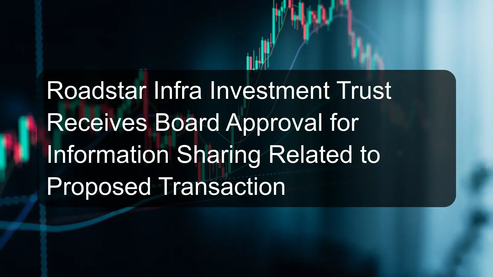 Roadstar Infra Investment Trust Receives Board Approval for Information Sharing Related to Proposed Transaction