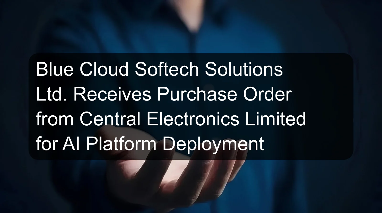 Blue Cloud Softech Solutions Ltd. Receives Purchase Order from Central Electronics Limited for AI Platform Deployment