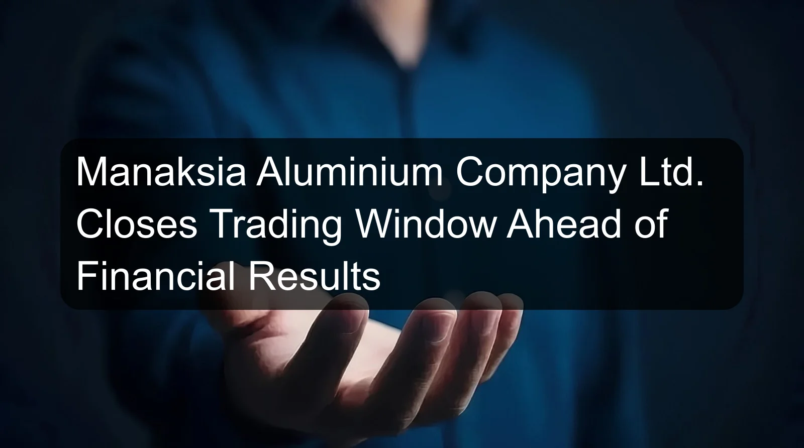 Manaksia Aluminium Company Ltd. Closes Trading Window Ahead of Financial Results
