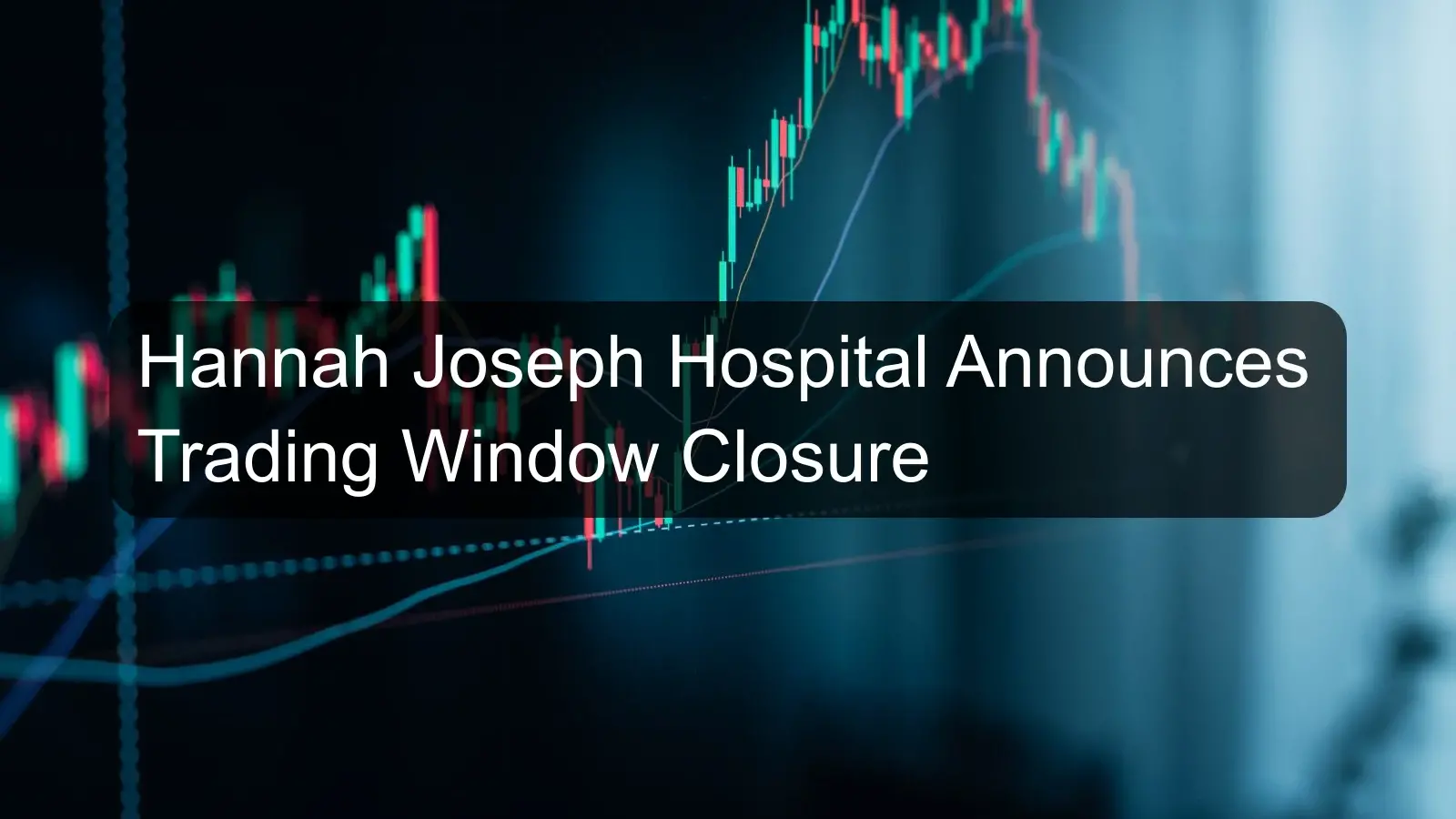 Hannah Joseph Hospital Announces Trading Window Closure