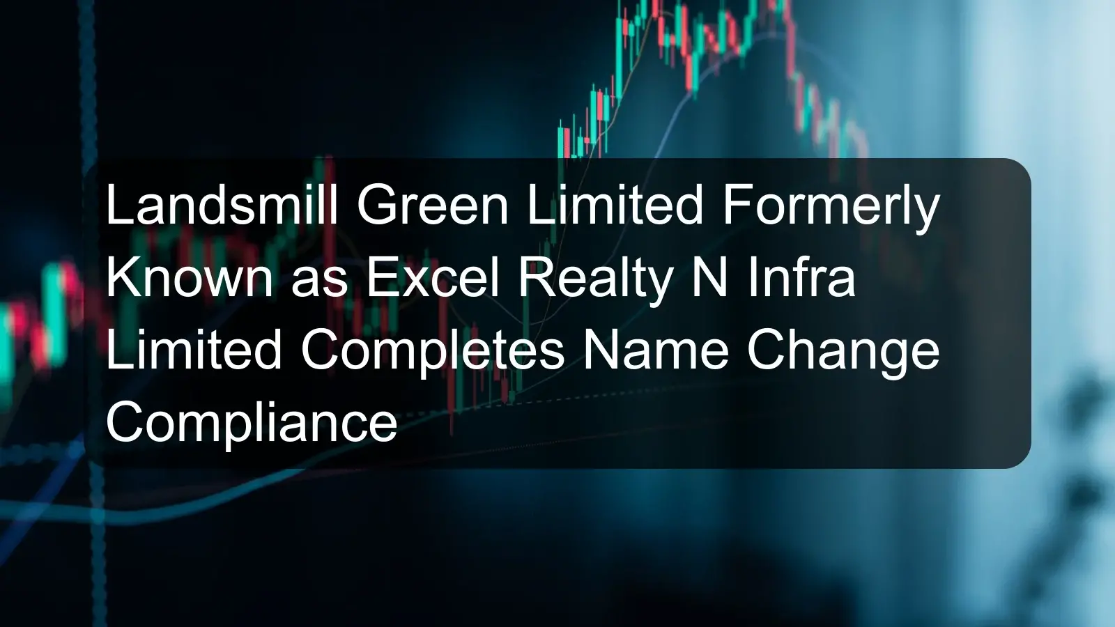Landsmill Green Limited Formerly Known as Excel Realty N Infra Limited Completes Name Change Compliance