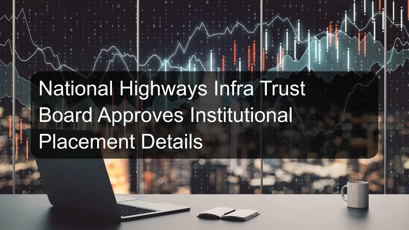 National Highways Infra Trust Board Approves Institutional Placement Details