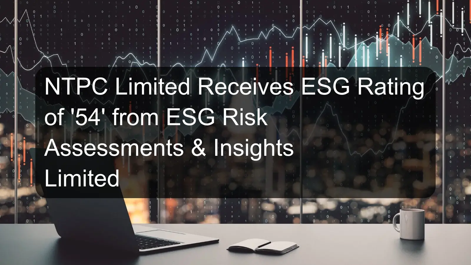 NTPC Limited Receives ESG Rating of '54' from ESG Risk Assessments & Insights Limited
