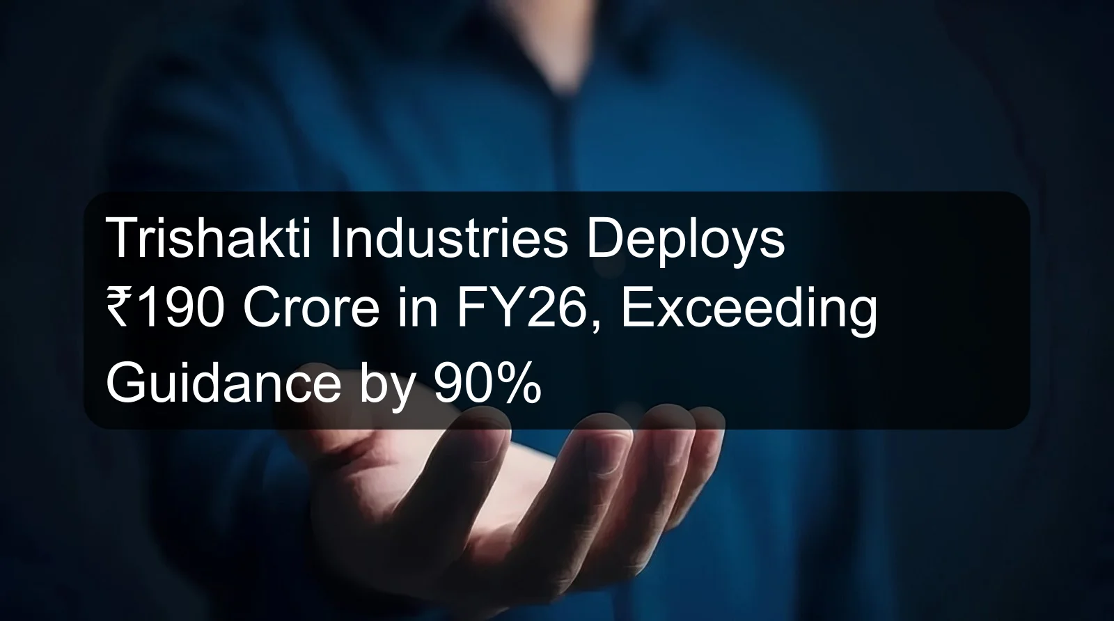 Trishakti Industries Deploys ₹190 Crore in FY26, Exceeding Guidance by 90%